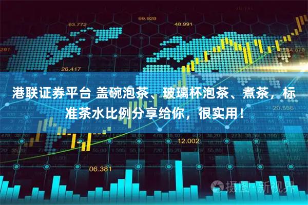 港联证券平台 盖碗泡茶、玻璃杯泡茶、煮茶，标准茶水比例分享给你，很实用！