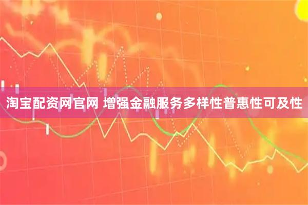 淘宝配资网官网 增强金融服务多样性普惠性可及性