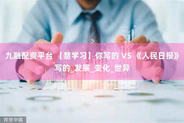 九融配资平台 【慧学习】你写的 VS 《人民日报》写的_发展_变化_世异