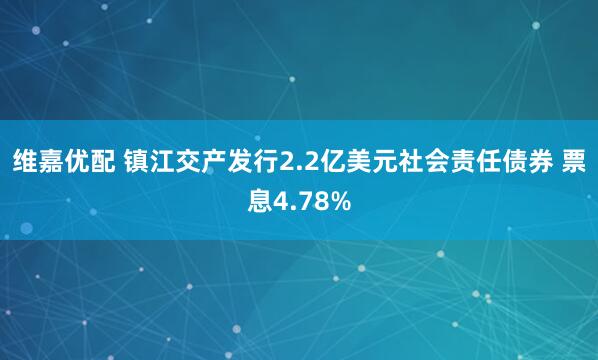 维嘉优配 镇江交产发行2.2亿美元社会责任债券 票息4.78%