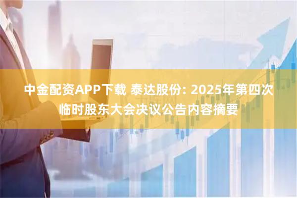 中金配资APP下载 泰达股份: 2025年第四次临时股东大会决议公告内容摘要